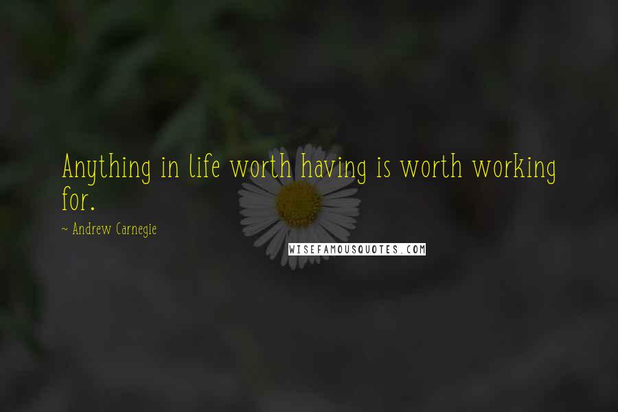 Andrew Carnegie Quotes: Anything in life worth having is worth working for.