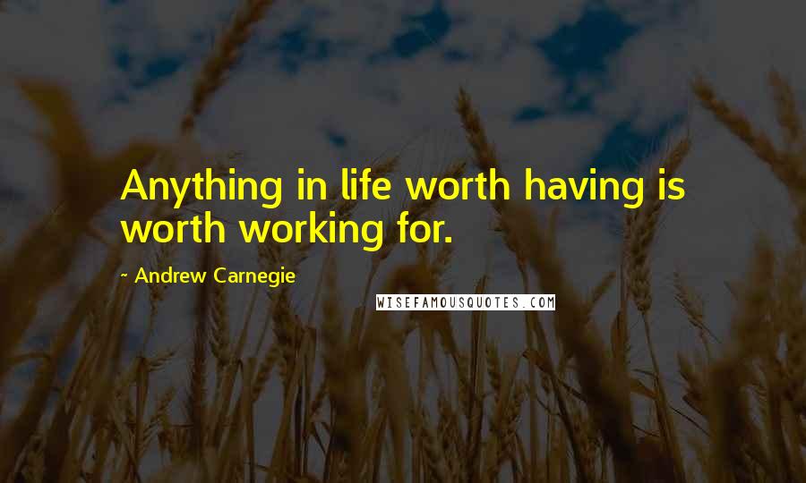 Andrew Carnegie Quotes: Anything in life worth having is worth working for.