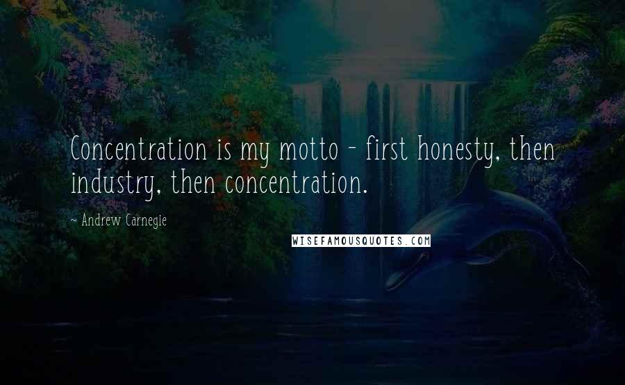 Andrew Carnegie Quotes: Concentration is my motto - first honesty, then industry, then concentration.