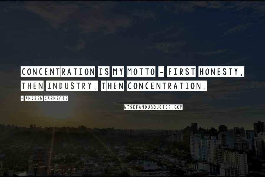 Andrew Carnegie Quotes: Concentration is my motto - first honesty, then industry, then concentration.