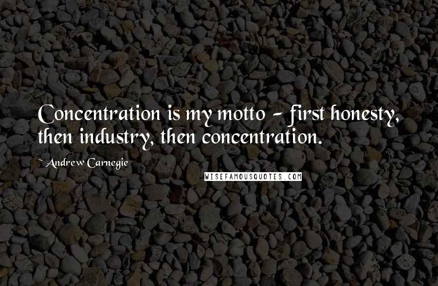 Andrew Carnegie Quotes: Concentration is my motto - first honesty, then industry, then concentration.