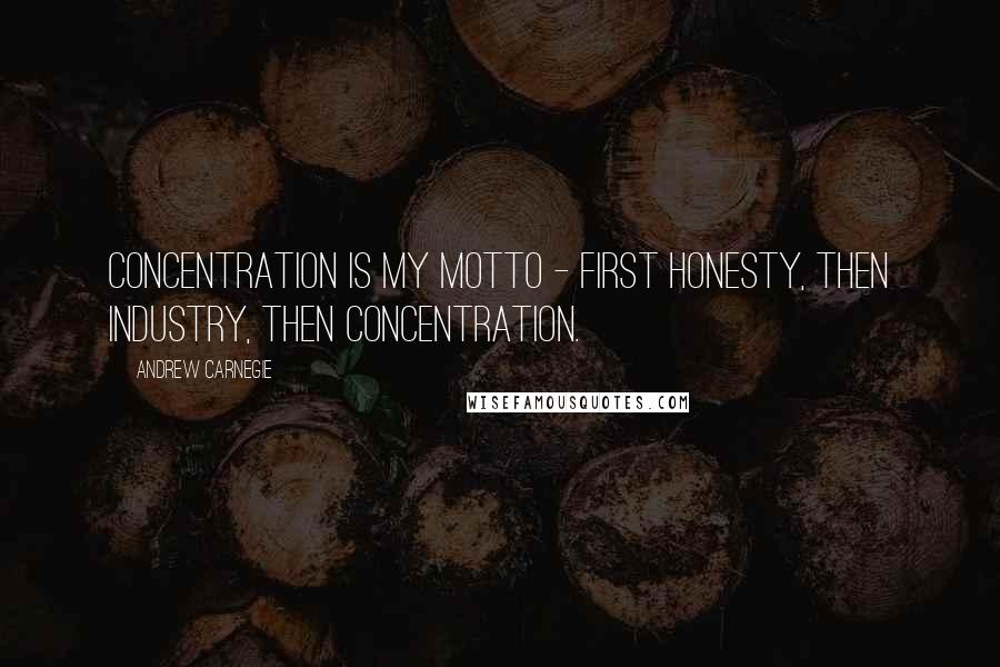Andrew Carnegie Quotes: Concentration is my motto - first honesty, then industry, then concentration.