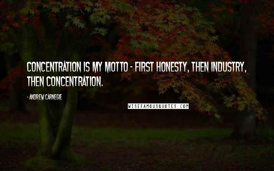 Andrew Carnegie Quotes: Concentration is my motto - first honesty, then industry, then concentration.