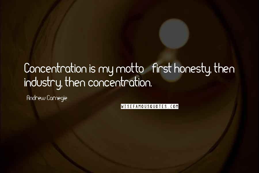 Andrew Carnegie Quotes: Concentration is my motto - first honesty, then industry, then concentration.