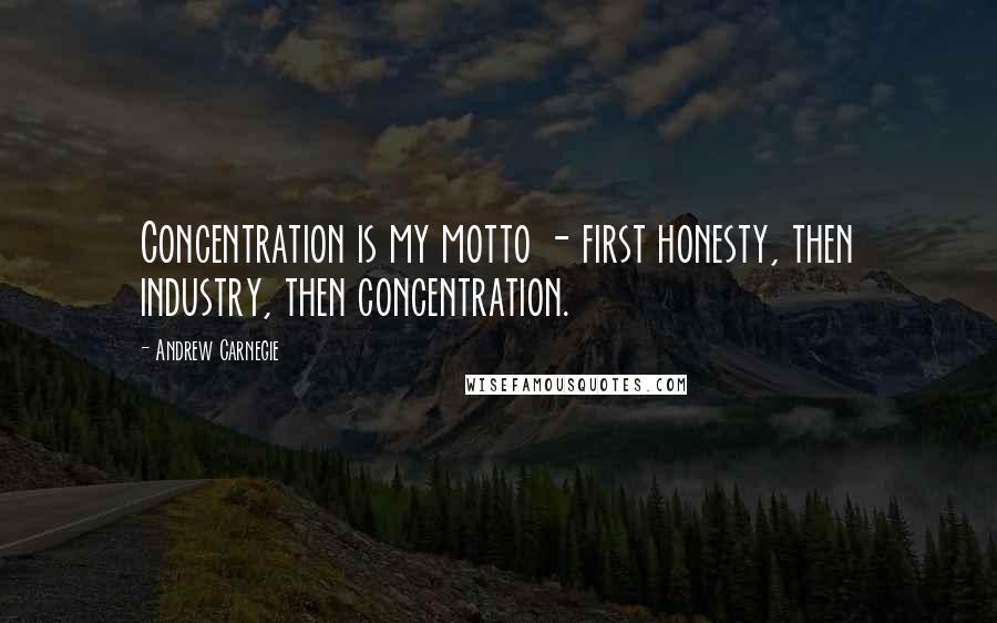 Andrew Carnegie Quotes: Concentration is my motto - first honesty, then industry, then concentration.