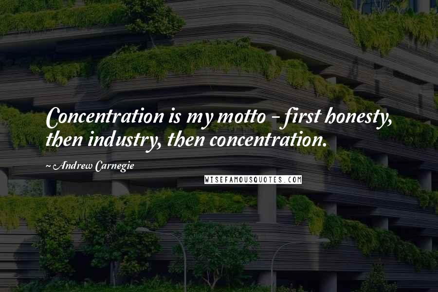 Andrew Carnegie Quotes: Concentration is my motto - first honesty, then industry, then concentration.
