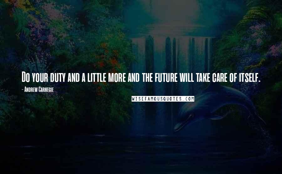 Andrew Carnegie Quotes: Do your duty and a little more and the future will take care of itself.