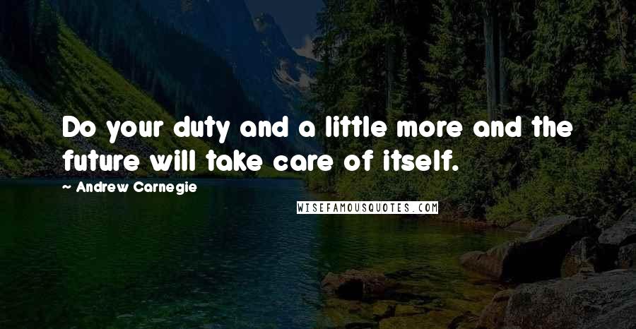 Andrew Carnegie Quotes: Do your duty and a little more and the future will take care of itself.