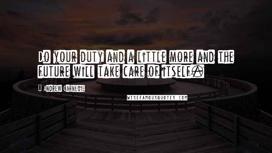 Andrew Carnegie Quotes: Do your duty and a little more and the future will take care of itself.