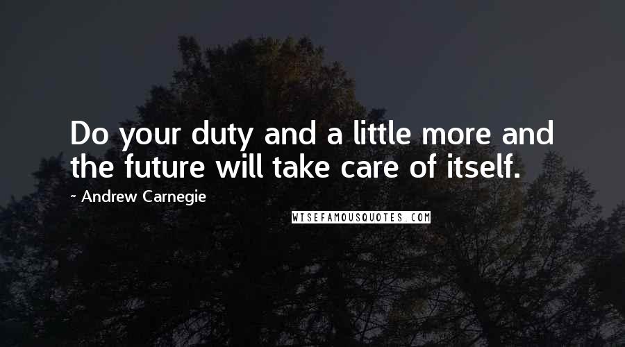 Andrew Carnegie Quotes: Do your duty and a little more and the future will take care of itself.