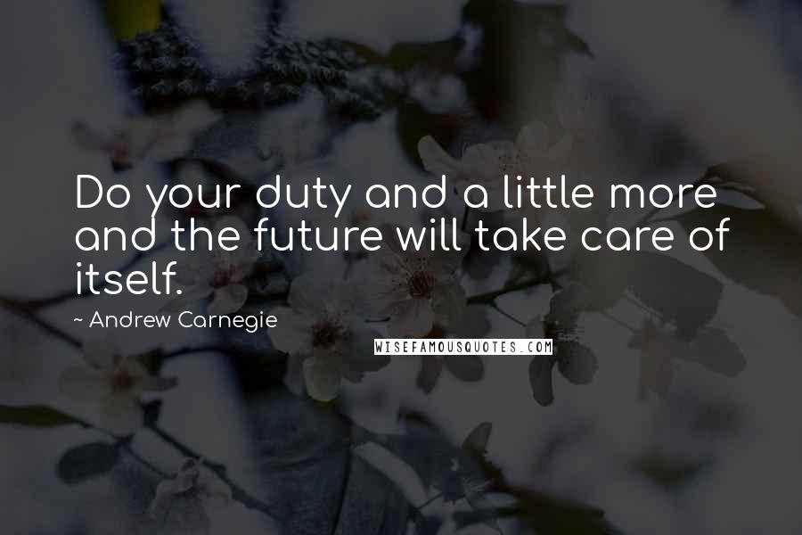 Andrew Carnegie Quotes: Do your duty and a little more and the future will take care of itself.