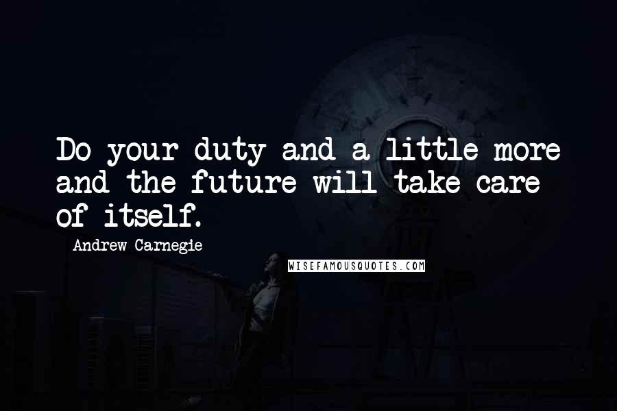 Andrew Carnegie Quotes: Do your duty and a little more and the future will take care of itself.