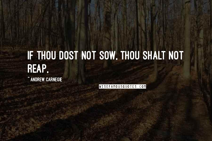 Andrew Carnegie Quotes: If thou dost not sow, thou shalt not reap,