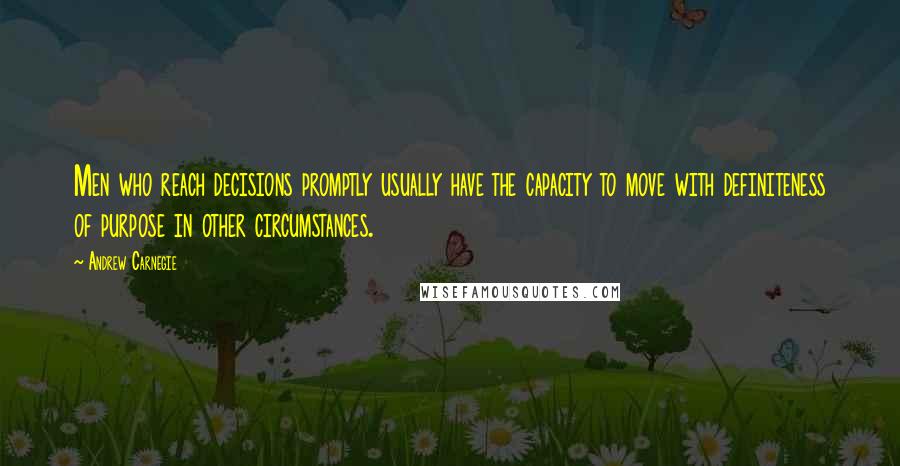 Andrew Carnegie Quotes: Men who reach decisions promptly usually have the capacity to move with definiteness of purpose in other circumstances.