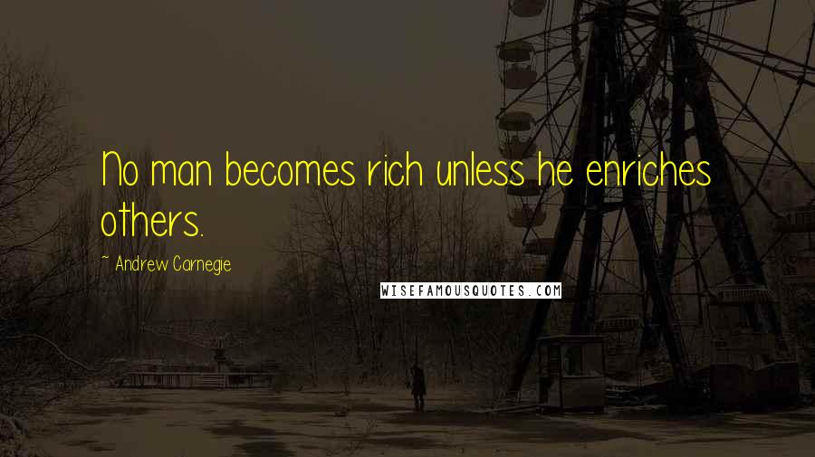 Andrew Carnegie Quotes: No man becomes rich unless he enriches others.