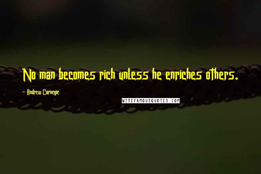 Andrew Carnegie Quotes: No man becomes rich unless he enriches others.