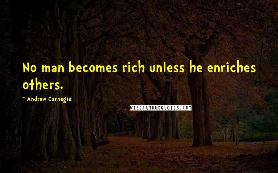 Andrew Carnegie Quotes: No man becomes rich unless he enriches others.