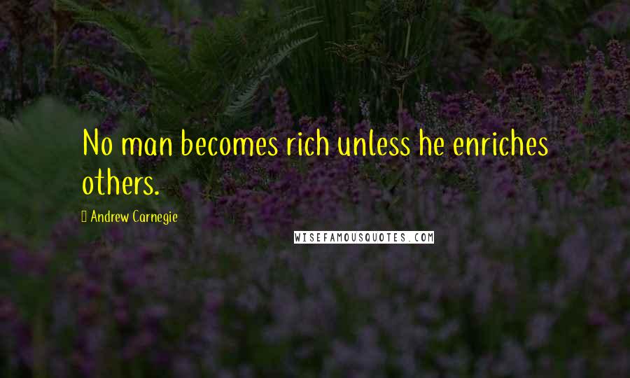 Andrew Carnegie Quotes: No man becomes rich unless he enriches others.