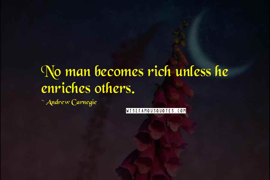 Andrew Carnegie Quotes: No man becomes rich unless he enriches others.