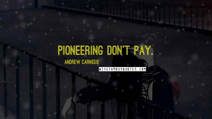 Andrew Carnegie Quotes: Pioneering don't pay.