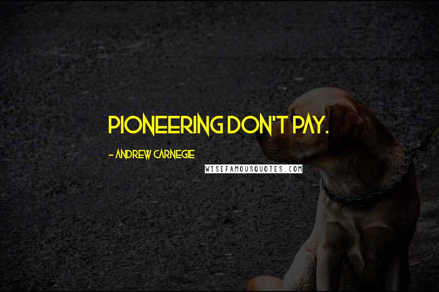 Andrew Carnegie Quotes: Pioneering don't pay.