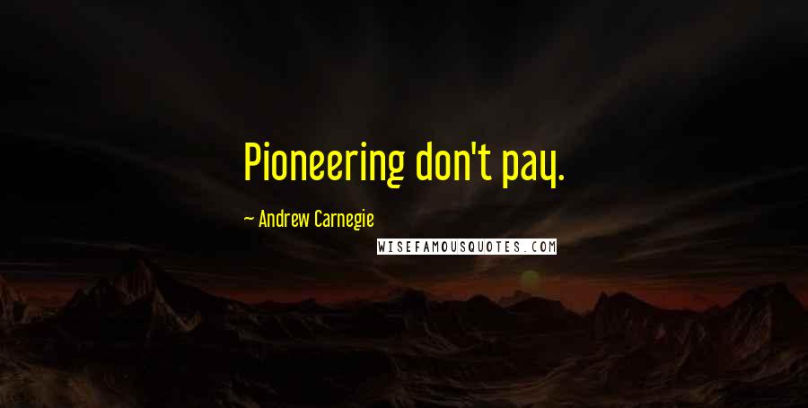 Andrew Carnegie Quotes: Pioneering don't pay.