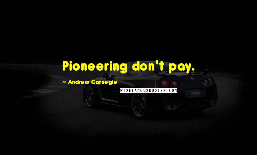 Andrew Carnegie Quotes: Pioneering don't pay.