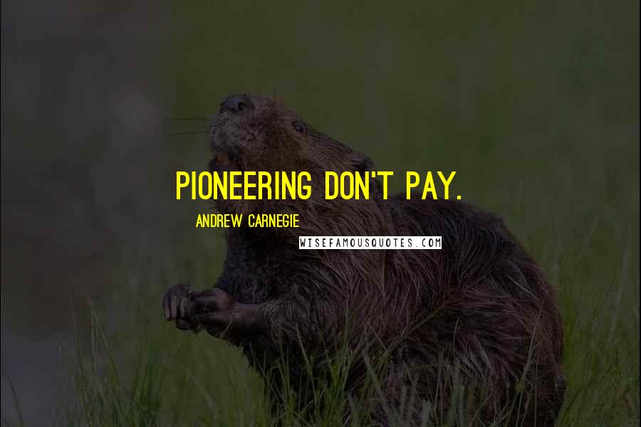Andrew Carnegie Quotes: Pioneering don't pay.
