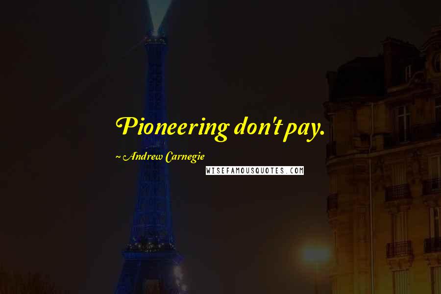 Andrew Carnegie Quotes: Pioneering don't pay.