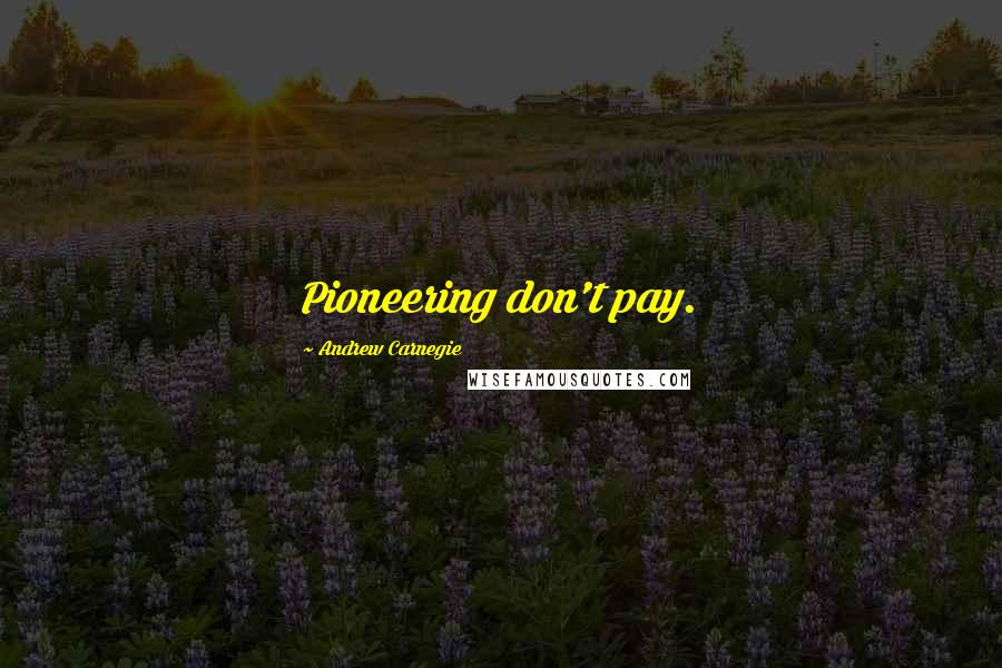 Andrew Carnegie Quotes: Pioneering don't pay.