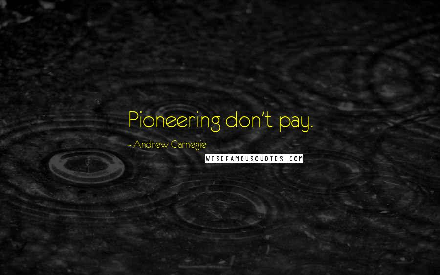 Andrew Carnegie Quotes: Pioneering don't pay.