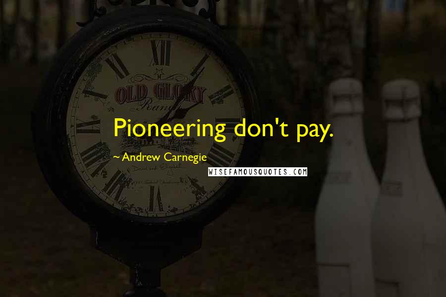 Andrew Carnegie Quotes: Pioneering don't pay.