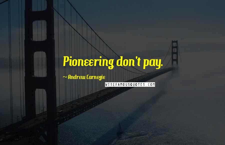 Andrew Carnegie Quotes: Pioneering don't pay.