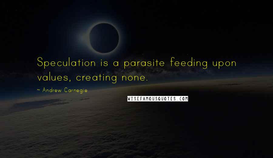 Andrew Carnegie Quotes: Speculation is a parasite feeding upon values, creating none.