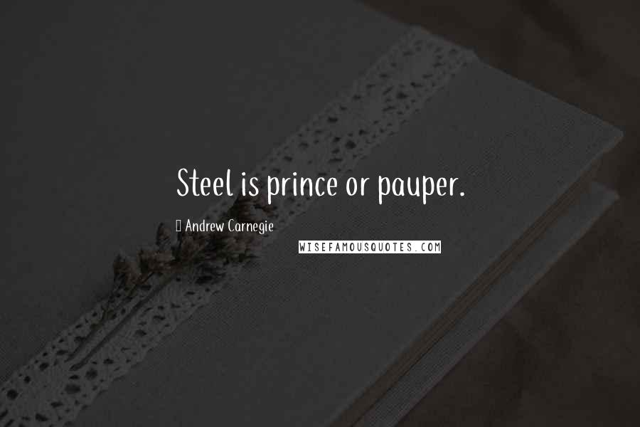 Andrew Carnegie Quotes: Steel is prince or pauper.