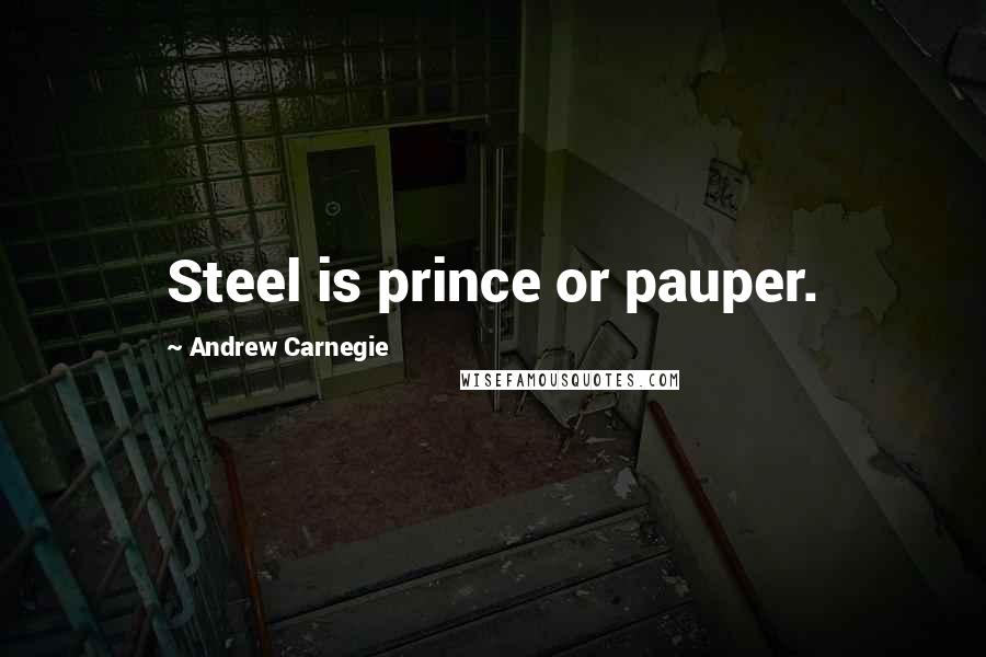 Andrew Carnegie Quotes: Steel is prince or pauper.