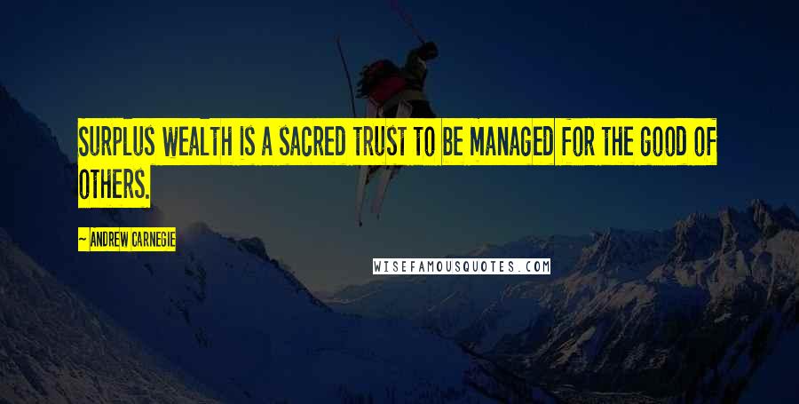 Andrew Carnegie Quotes: Surplus wealth is a sacred trust to be managed for the good of others.