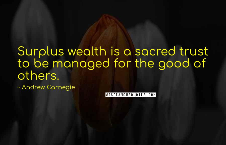 Andrew Carnegie Quotes: Surplus wealth is a sacred trust to be managed for the good of others.