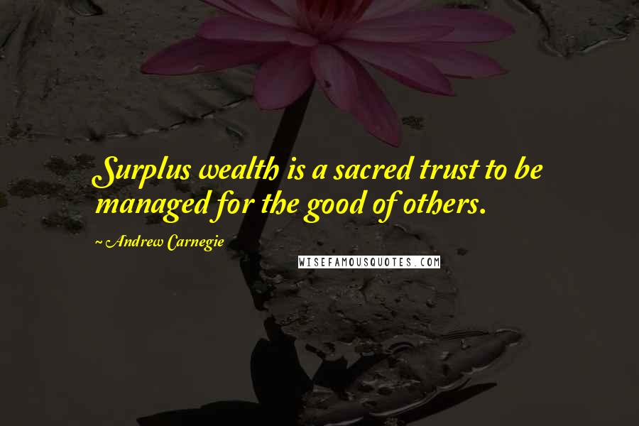 Andrew Carnegie Quotes: Surplus wealth is a sacred trust to be managed for the good of others.