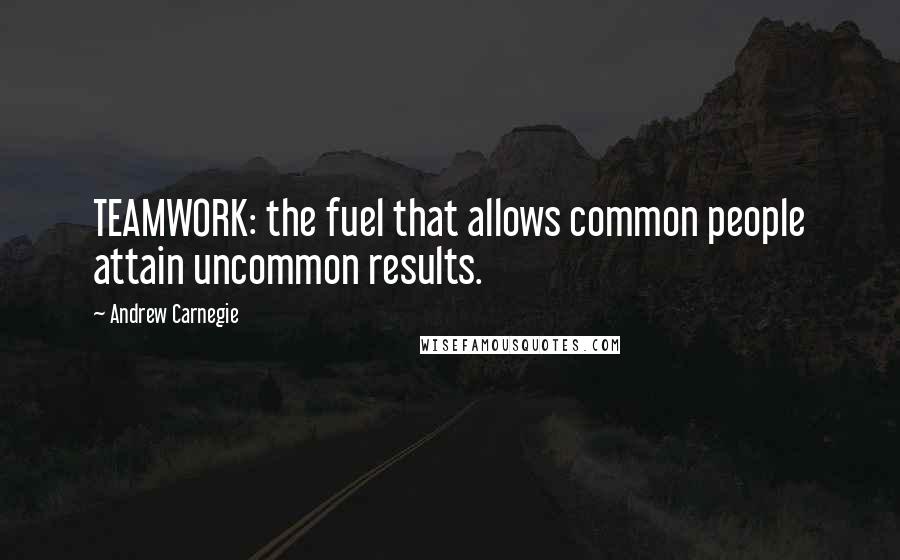 Andrew Carnegie Quotes: TEAMWORK: the fuel that allows common people attain uncommon results.