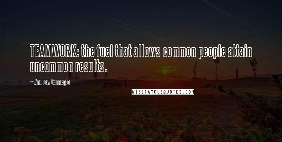Andrew Carnegie Quotes: TEAMWORK: the fuel that allows common people attain uncommon results.