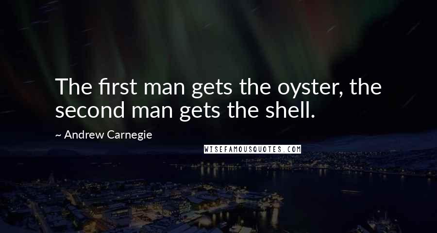 Andrew Carnegie Quotes: The first man gets the oyster, the second man gets the shell.