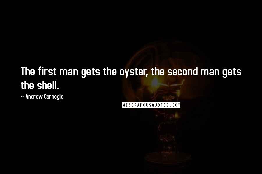 Andrew Carnegie Quotes: The first man gets the oyster, the second man gets the shell.