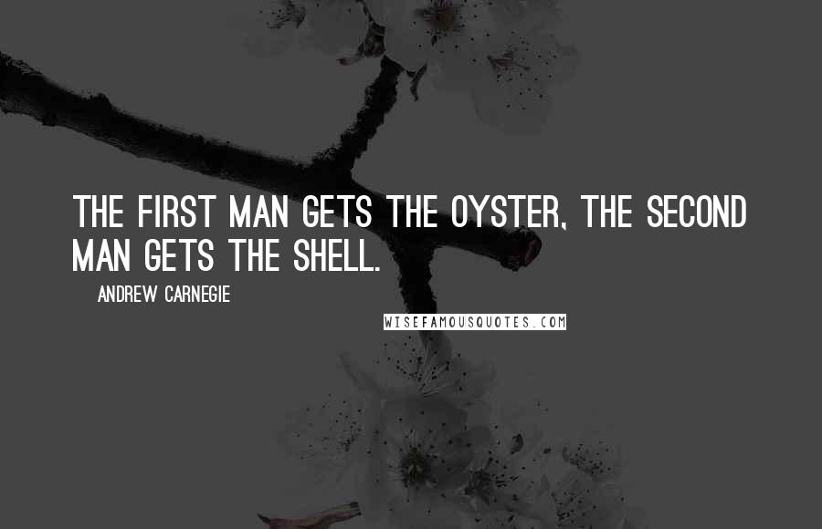 Andrew Carnegie Quotes: The first man gets the oyster, the second man gets the shell.