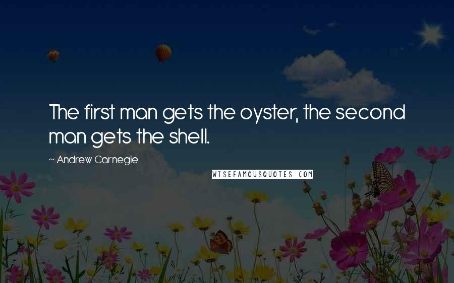 Andrew Carnegie Quotes: The first man gets the oyster, the second man gets the shell.