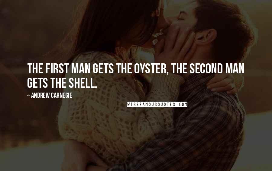 Andrew Carnegie Quotes: The first man gets the oyster, the second man gets the shell.