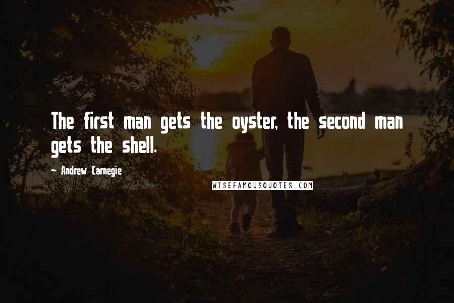 Andrew Carnegie Quotes: The first man gets the oyster, the second man gets the shell.