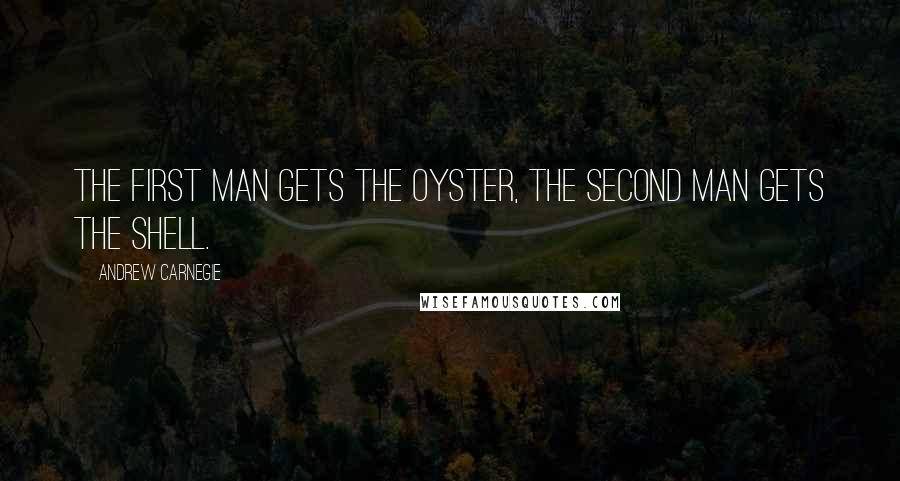 Andrew Carnegie Quotes: The first man gets the oyster, the second man gets the shell.