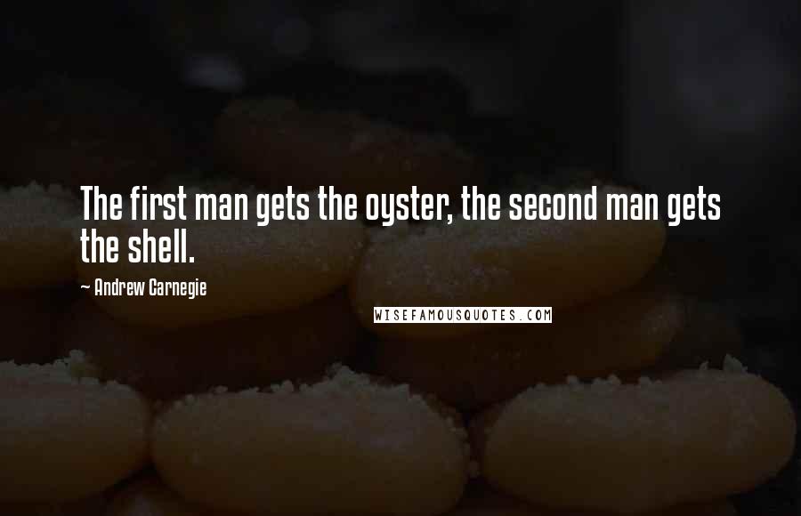 Andrew Carnegie Quotes: The first man gets the oyster, the second man gets the shell.