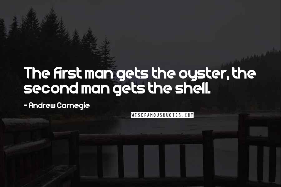 Andrew Carnegie Quotes: The first man gets the oyster, the second man gets the shell.